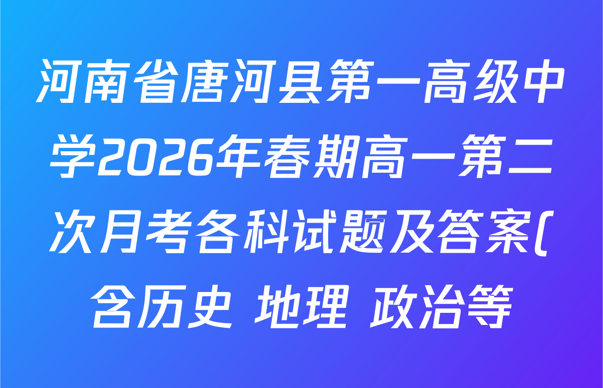 河南省唐河县第一高级中学2026年春期高一第二次月考各科试题及答案(含历史 地理 政治等) 河南省唐河县第一高级中学2026年春期高一第二次月考各科试题及答案(含历史 地理 政治等)